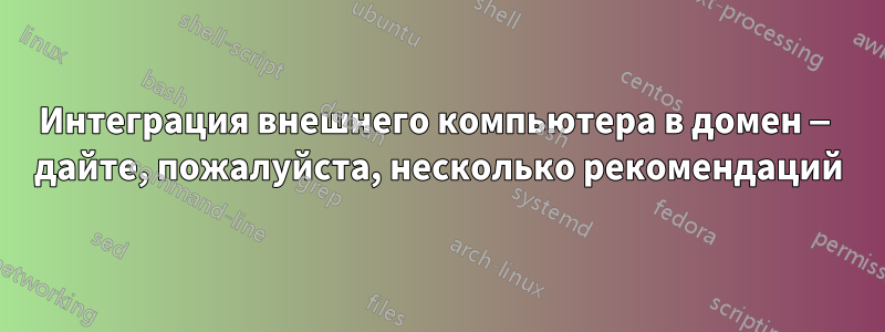 Интеграция внешнего компьютера в домен — дайте, пожалуйста, несколько рекомендаций