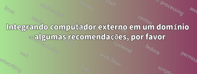 Integrando computador externo em um domínio - algumas recomendações, por favor