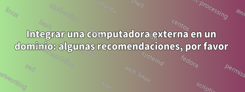 Integrar una computadora externa en un dominio: algunas recomendaciones, por favor