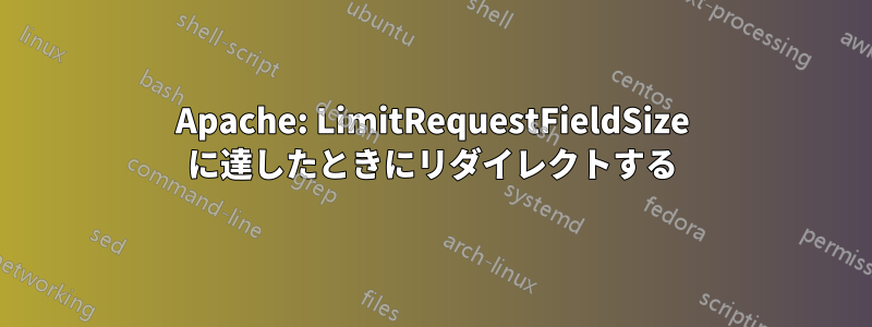 Apache: LimitRequestFieldSize に達したときにリダイレクトする