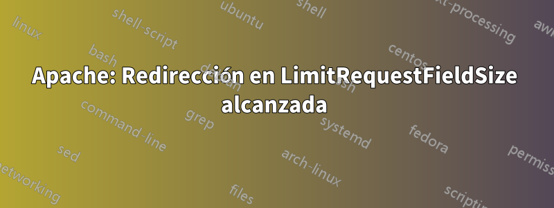 Apache: Redirección en LimitRequestFieldSize alcanzada