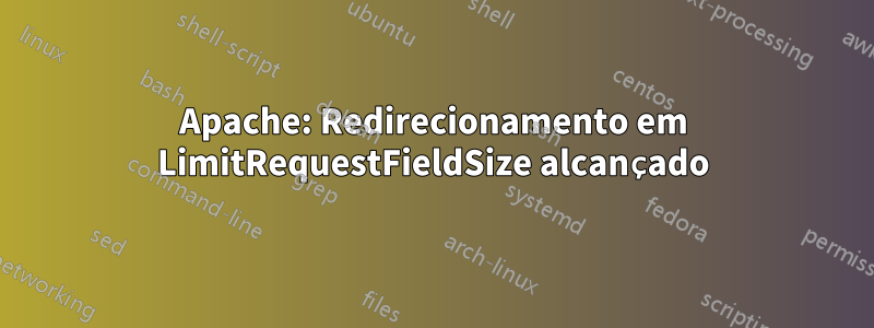 Apache: Redirecionamento em LimitRequestFieldSize alcançado