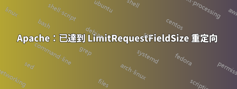 Apache：已達到 LimitRequestFieldSize 重定向