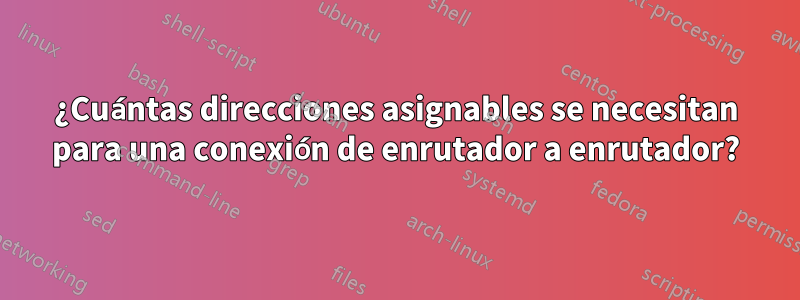 ¿Cuántas direcciones asignables se necesitan para una conexión de enrutador a enrutador?