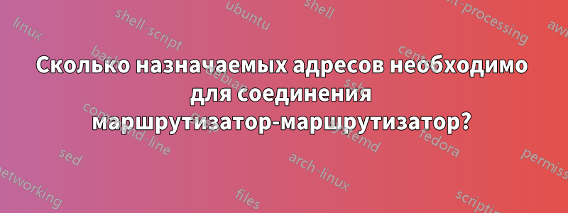 Сколько назначаемых адресов необходимо для соединения маршрутизатор-маршрутизатор?