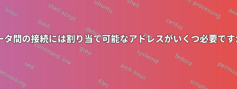 ルータ間の接続には割り当て可能なアドレスがいくつ必要ですか?