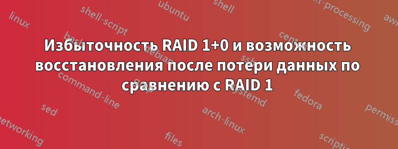 Избыточность RAID 1+0 и возможность восстановления после потери данных по сравнению с RAID 1