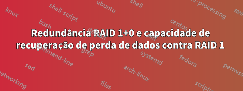 Redundância RAID 1+0 e capacidade de recuperação de perda de dados contra RAID 1