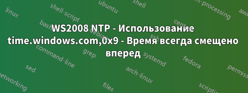 WS2008 NTP - Использование time.windows.com,0x9 - Время всегда смещено вперед