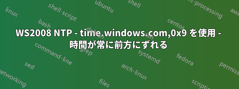 WS2008 NTP - time.windows.com,0x9 を使用 - 時間が常に前方にずれる