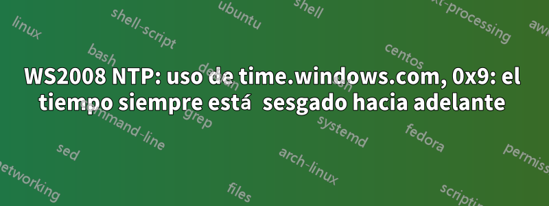 WS2008 NTP: uso de time.windows.com, 0x9: el tiempo siempre está sesgado hacia adelante