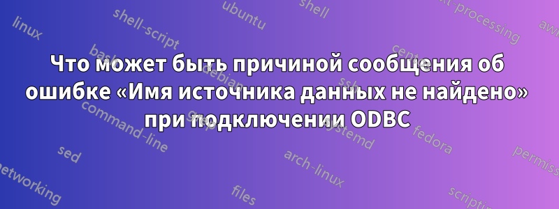 Что может быть причиной сообщения об ошибке «Имя источника данных не найдено» при подключении ODBC