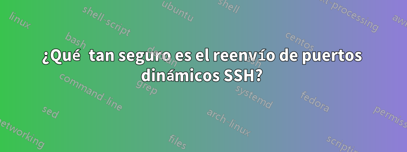 ¿Qué tan seguro es el reenvío de puertos dinámicos SSH?