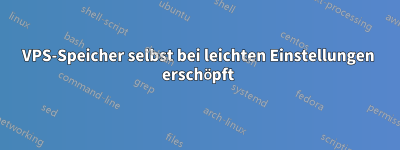 VPS-Speicher selbst bei leichten Einstellungen erschöpft