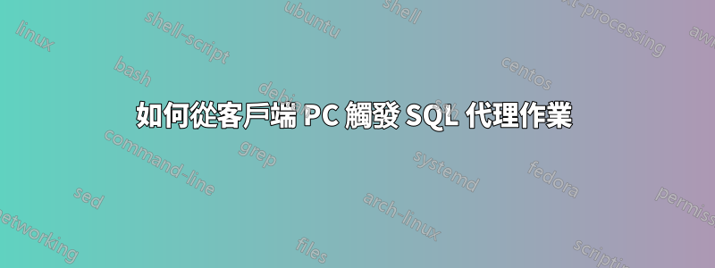 如何從客戶端 PC 觸發 SQL 代理作業