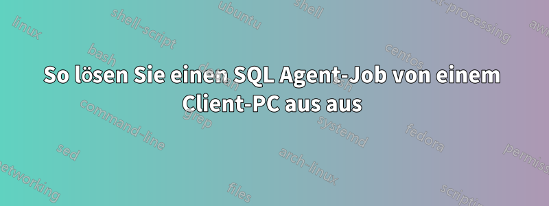 So lösen Sie einen SQL Agent-Job von einem Client-PC aus aus