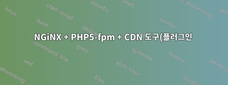 NGiNX + PHP5-fpm + CDN 도구(플러그인)