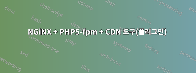 NGiNX + PHP5-fpm + CDN 도구(플러그인)