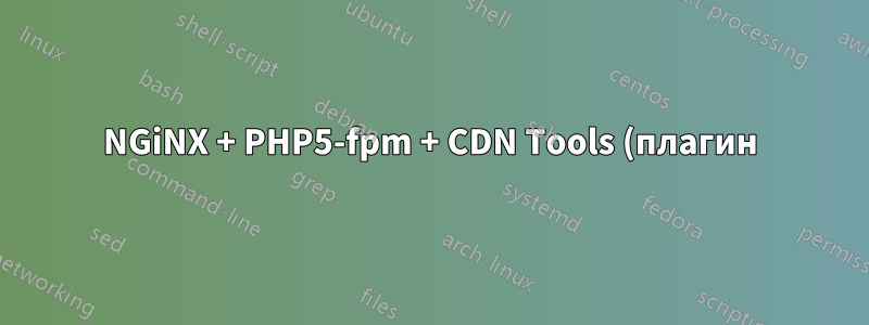 NGiNX + PHP5-fpm + CDN Tools (плагин)
