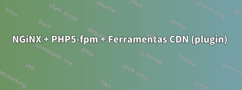 NGiNX + PHP5-fpm + Ferramentas CDN (plugin)