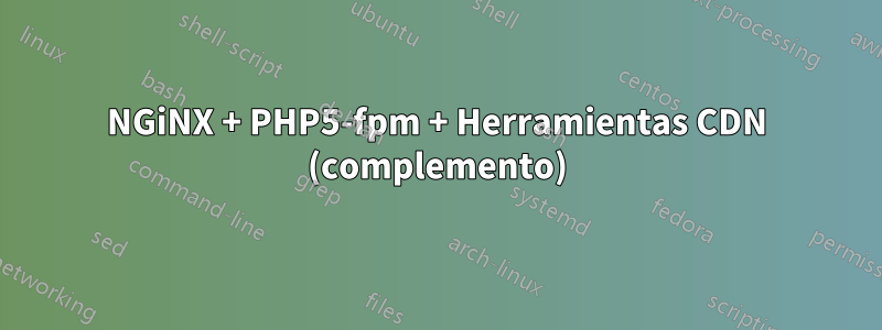 NGiNX + PHP5-fpm + Herramientas CDN (complemento)