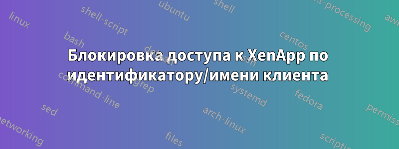 Блокировка доступа к XenApp по идентификатору/имени клиента