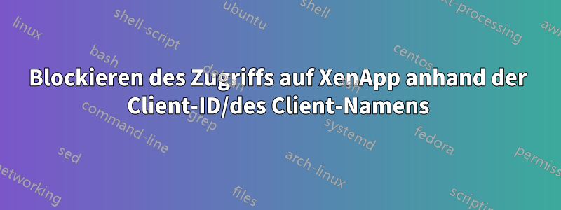 Blockieren des Zugriffs auf XenApp anhand der Client-ID/des Client-Namens