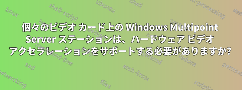 個々のビデオ カード上の Windows Multipoint Server ステーションは、ハードウェア ビデオ アクセラレーションをサポートする必要がありますか?