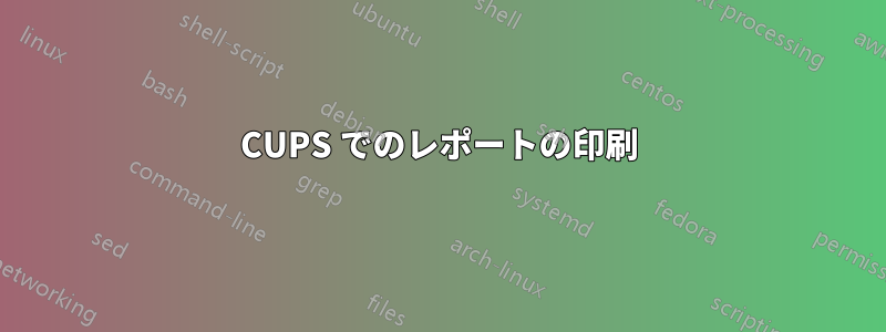 CUPS でのレポートの印刷