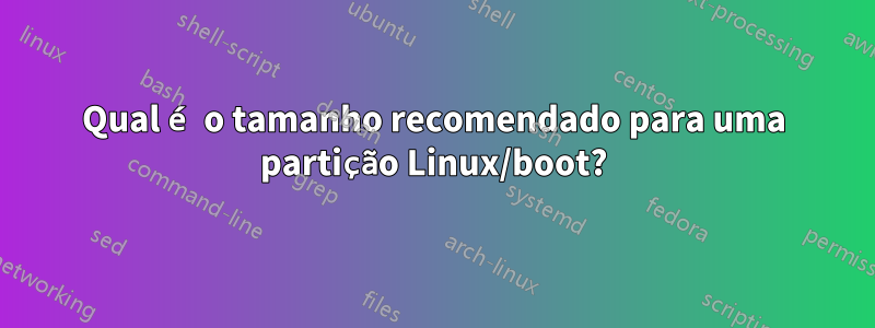 Qual é o tamanho recomendado para uma partição Linux/boot?