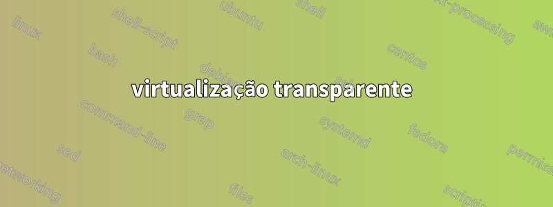 virtualização transparente 