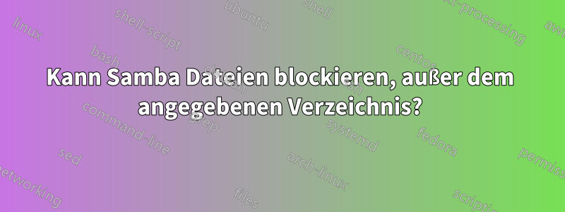 Kann Samba Dateien blockieren, außer dem angegebenen Verzeichnis?