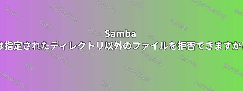 Samba は指定されたディレクトリ以外のファイルを拒否できますか?