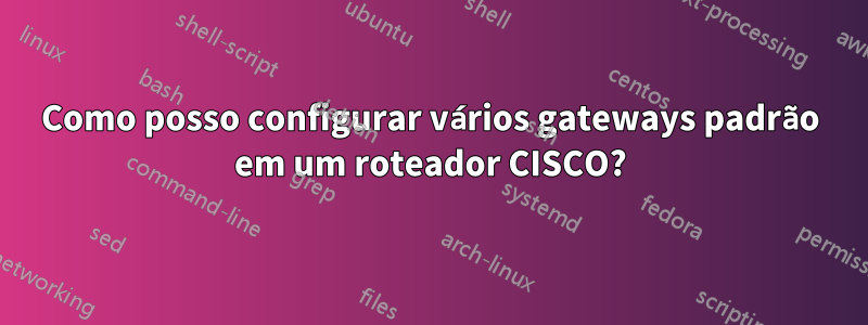 Como posso configurar vários gateways padrão em um roteador CISCO?