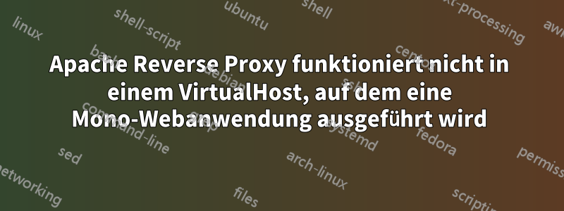 Apache Reverse Proxy funktioniert nicht in einem VirtualHost, auf dem eine Mono-Webanwendung ausgeführt wird