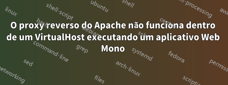 O proxy reverso do Apache não funciona dentro de um VirtualHost executando um aplicativo Web Mono