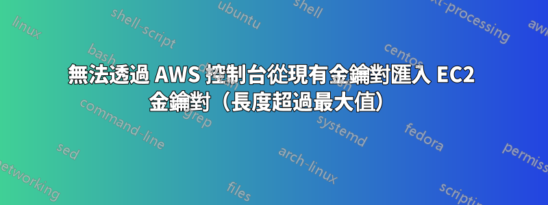 無法透過 AWS 控制台從現有金鑰對匯入 EC2 金鑰對（長度超過最大值）