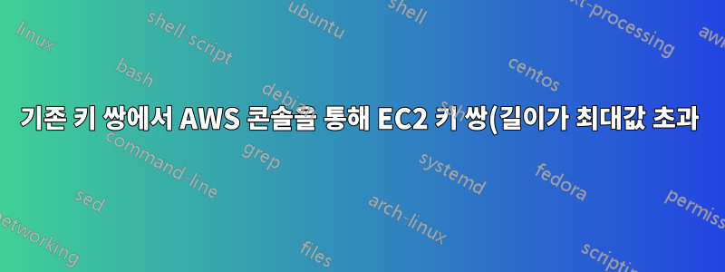 기존 키 쌍에서 AWS 콘솔을 통해 EC2 키 쌍(길이가 최대값 초과)을 가져올 수 없습니다.