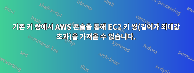 기존 키 쌍에서 AWS 콘솔을 통해 EC2 키 쌍(길이가 최대값 초과)을 가져올 수 없습니다.