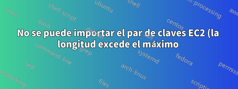 No se puede importar el par de claves EC2 (la longitud excede el máximo) a través de la consola de AWS desde el par de claves existente