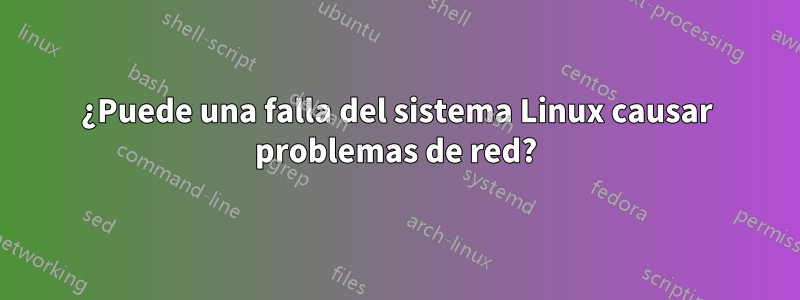 ¿Puede una falla del sistema Linux causar problemas de red?