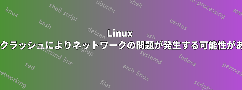 Linux システムのクラッシュによりネットワークの問題が発生する可能性がありますか?