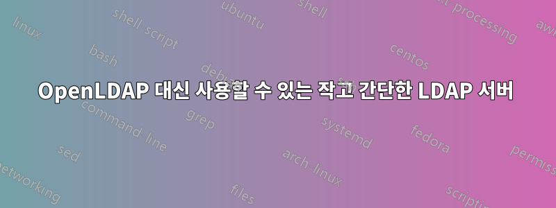 OpenLDAP 대신 사용할 수 있는 작고 간단한 LDAP 서버