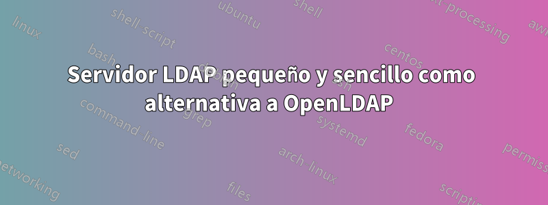 Servidor LDAP pequeño y sencillo como alternativa a OpenLDAP 