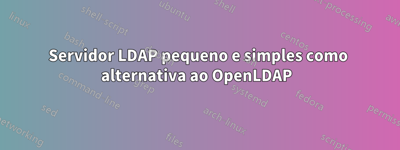 Servidor LDAP pequeno e simples como alternativa ao OpenLDAP 