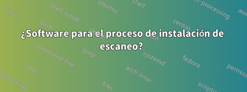 ¿Software para el proceso de instalación de escaneo? 