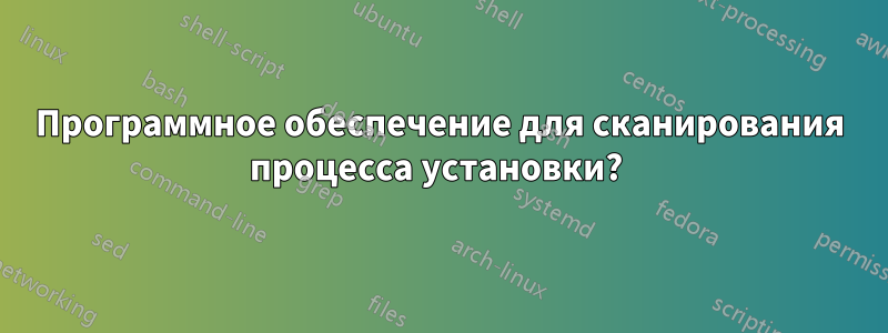 Программное обеспечение для сканирования процесса установки? 