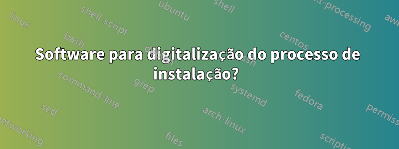 Software para digitalização do processo de instalação? 