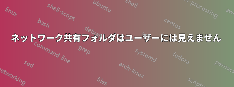 ネットワーク共有フォルダはユーザーには見えません