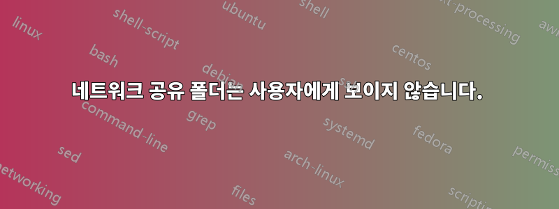 네트워크 공유 폴더는 사용자에게 보이지 않습니다.